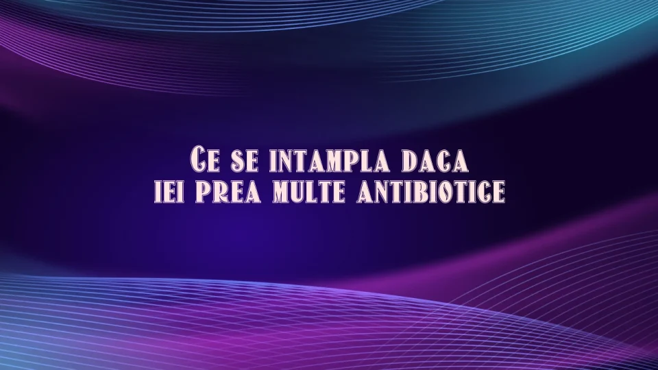 ce se intampla daca iei prea multe antibiotice