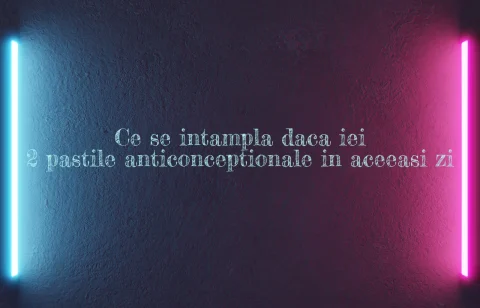 ce se intampla daca iei 2 pastile anticonceptionale in aceeasi zi
