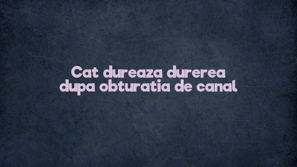 cat dureaza durerea dupa obturatia de canal