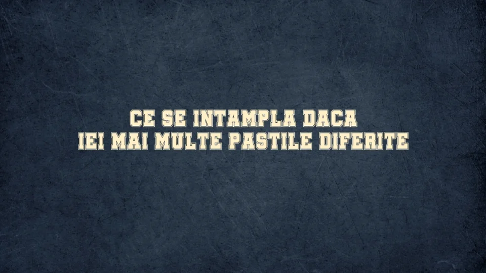 ce se intampla daca iei mai multe pastile diferite