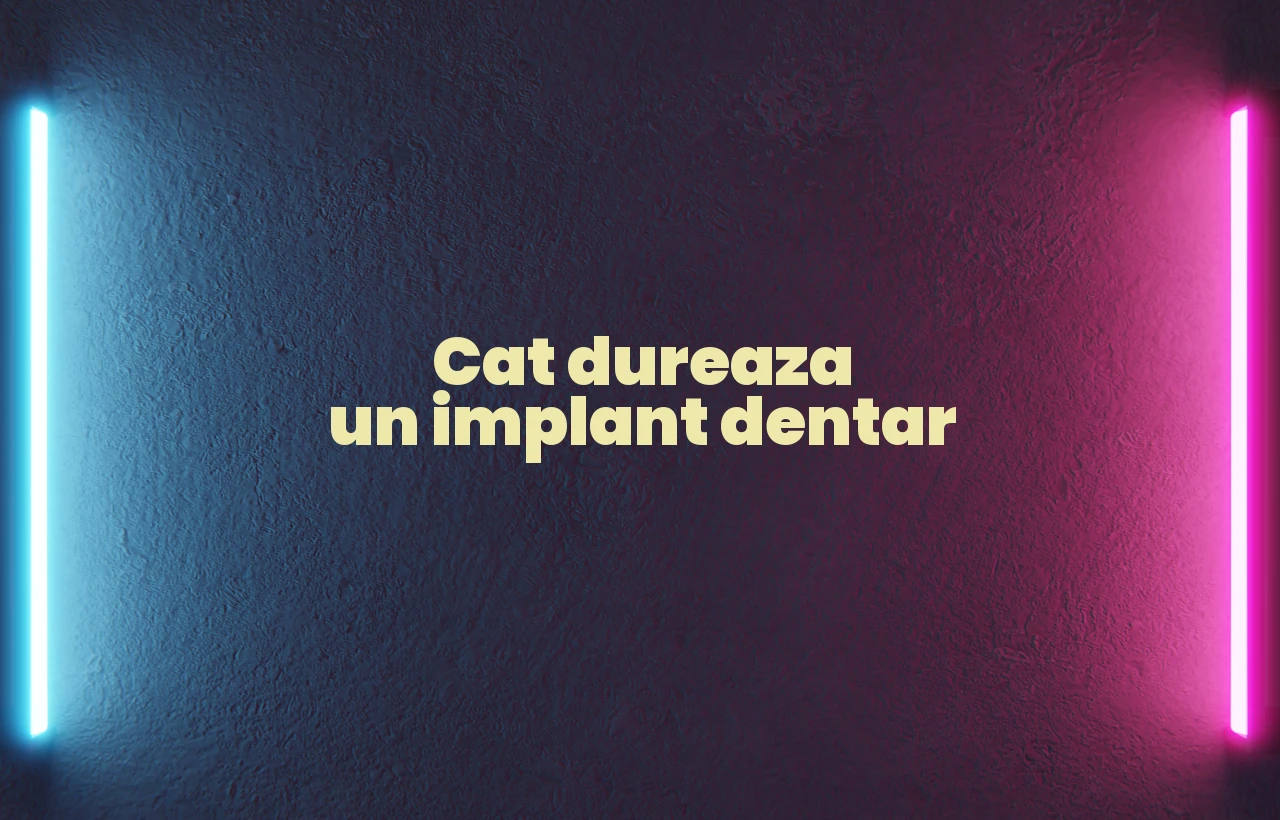 cat dureaza un implant dentar